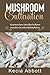 Mushroom Cultivation: A Comprehensive Beginner’s Guide to Master Your Mushroom Growing Skills to Grow and Harvest High Quality Mushrooms