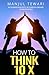 How to Think Ten X: Accelerate Positivity. Accomplish Dreams. Achieve Success (Ultimate Mindset Mastery Series)