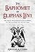 The Baphomet of Éliphas Lévi: The Most Misunderstood Symbol in the History of Occultism