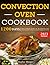 Convection Oven Cookbook: 1200 Days Easy & Delicious Recipes for Any Convection Oven from Breakfast to Dessert to Amaze Family and Friends