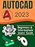AUTOCAD 2023: Beginners & Intermediate Users’ Guide