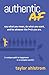 Authentic AF: Say what you mean, Do what you want, and Be whoever the F*ck you are (a unique path to happiness in a complex world)