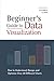 Beginners Guide to Data Visualization: How to Understand, Design, and Optimize Over 40 Different Charts (All Things Data)