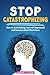 Stop Catastrophizing: How to Quit Making Yourself Depressed and Anxious about the Future