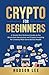 Crypto for Beginners: A Simple Non-Technical Guide on the Blockchain Revolution and Crypto Investing for Creating Multi-Generational Wealth