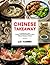 CHINESE TAKEAWAY: A Cookbook of 100+ Healthy, Flavorful and Easy to Make Chinese Recipes at Home