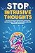 Stop Intrusive Thoughts: The CBT Solution to Getting Over Unwelcome and Involuntary Thoughts Associated with OCD, Depression, and Anxiety