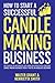 How to Start a Successful Candle-Making Business: Quit Your Day Job and Earn Full-Time Income on Autopilot With a Profitable Candle-Making Business—Even if You Are an Absolute Beginner