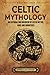 Celtic Mythology: An Enthralling Overview of Celtic Myths, Gods and Goddesses (Ancient Britain)