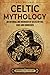 Celtic Mythology: An Enthralling Overview of Celtic Myths, Gods and Goddesses (Ancient Britain)
