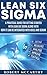 Lean Six Sigma: A Practical Guide for Getting Started with Lean Six Sigma along with How It Can Be Integrated with Agile and Scrum