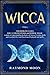 Wicca: 2 Books in 1: WICCA FOR BEGINNERS and HERBAL MAGIC. A Guide to Understanding the Basics of Wicca and the Properties of Herbs, Crystals and Essential Oils. Start Practicing Witchcraft and Spells