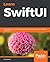Learn SwiftUI: An introductory guide to creating intuitive cross-platform user interfaces using Swift 5