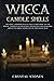 Wicca Candle Spells: Become a Modern Witch and Learn How to Use Magic Candles in Your Wiccan Rituals and Perform Spells to Drive Your Life in the Right Way (Become Wiccan)