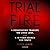 Trial by Fire: A Devastating Tragedy, 100 Lives Lost, and a 15-Year Search for Truth