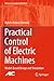 Practical Control of Electric Machines: Model-Based Design and Simulation (Advances in Industrial Control)