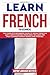 Learn French for Beginners: The complete beginners guide to speak French in just 7 days starting from zero. Includes the most common French words and phrases
