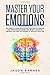Master your Emotions: The Guide to Learn How to Use Your Mind to Control and Overcome the Anger and Anxiety Managing. Feelings and Positive Thinking to Improve your Life.