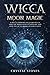 Wicca Moon Magic: A Wicca Grimoire on lunar spells. How the moon affects your life and how to use its phases in daily lives (Become Wiccan)