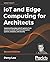 IoT and Edge Computing for Architects: Implementing edge and IoT systems from sensors to clouds with communication systems, analytics, and security