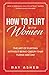 How to Flirt with Women: The Art of Flirting Without Being Creepy That Turns Her On! How to Approach, Talk to & Attract Women (Dating Advice for Men) (Female Psychology: What Women Really Want)