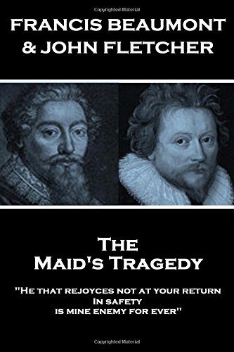Francis Beaumont & John Fletcher - The Maids Tragedy: "He that rejoyces not at your return In safety, is mine enemy for ever"