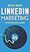LinkedIn Marketing - Intermediate Guide: The Intermediate Guide To LinkedIn Advertising That Will Teach You How To Optimize Your Profile, To Increase Your Knowledge Of The Platform And To Scale Up