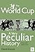 The World Cup, A Very Peculiar History