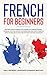 French for Beginners: Become Fluent in French With Lessons on Common Phrases, Grammar, Tips for Everyday Conversations, and Short Stories to Grow ... Language with Sentences, Words, Dialogues)
