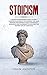 Stoicism: A Definitive Beginners Guide to Apply Stoicism Philosophy in Everyday Life. Gain Wisdom and Improve your Confidence, Resilience and Calmness to Discover the Modern Art of Happiness