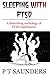Sleeping with PTSD: An anthology of PTSD Nighmares (The P T Saunders Story)
