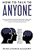 How To Talk To Anyone: Learn How To Improve Communication Skills And Talk To Women, Men, In Public, At Work, At Anytime And Anywhere With Confidence, Increase Your Self-Esteem, Manage Shyness