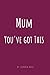Mum - You've Got This: An enouraging and relatable handbook for all mum's. A simple read on parenting and happiness because raising children is hard work and sometimes mum's need some self help.