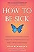 How to Be Sick: A Buddhist-Inspired Guide for the Chronically Ill and Their Caregivers