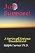 Just Suppose!: A Series of Serious Possibilities!