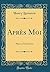 Après Moi: Pièce en Trois Actes (Classic Reprint) (French Edition)
