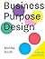 Business Purpose Design: An essential guide for human-centric and holistic businesses