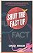 SHUT THE FACT UP, The Biggest Book of Amazing, Intereting, Crazy, Awesome, Wildest Fun Facts You Will Ever See in Your Entire Life, Volume I (Trivia Mastery)