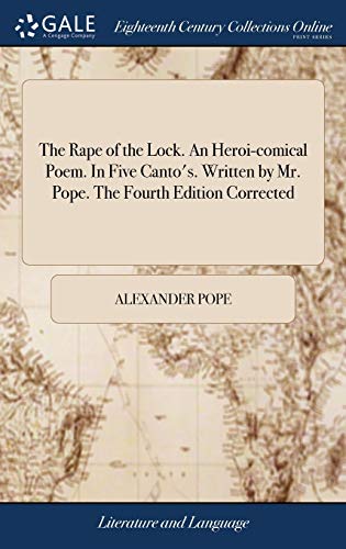 The Rape of the Lock. An Heroi-comical Poem. In Five Canto's. Written by Mr. Pope. The Fourth Edition Corrected