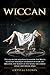 Wiccan: The all-in-one solution to master the Wicca principles and enjoy its benefits in your life. Discover the secrets of the Moon, the Candle Magic and Herbal Spells (Become Wiccan)
