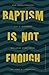 Baptism Is Not Enough: How Understanding God's Covenant Explains Everything