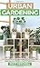Urban Gardening: Learn Step-By-Step How To Grow In Container And Everything About Balcony And Vertical Gardening. Build Your Own Garden In Any City Apartment
