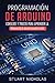 Programación de Arduino: Consejos y trucos para aprender la programación de Arduino de manera eficiente (Spanish Edition)