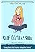 Self Compassion: This Book Includes: Self Esteem Workbook, Narcissistic Abuse, Emotional Eating, Dialectical Behavior Therapy for Anxiety