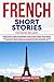 French Short Stories: 3 books in 1: Learn to Speak French Fluently in a Fun and Easy Way with Short Stories and Typical Way of Saying and Sentences to Use in your Daily Life