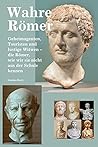 Wahre Römer: Geheimagenten, Touristen und lustige Witwen - die Römer, wie wir sie nicht aus der Schule kennen