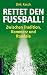 Rettet den Fußball!: Zwischen Tradition, Kommerz und Randale