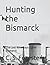 Hunting the Bismarck: The Last Nine Days of the Bismarck