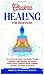 Chakra Healing for Beginners: How to Heal and Balance Your Chakras Through Meditation Yoga, Gemstones and Crystals. Positive Energy, Awareness therapy Buddhism Principles, and Psychic Development