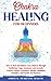 Chakra Healing for Beginners: How to Heal and Balance Your Chakras Through Meditation Yoga, Gemstones and Crystals. Positive Energy, Awareness therapy Buddhism Principles, and Psychic Development